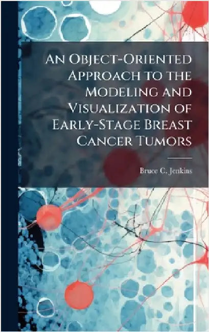 An Object-Oriented Approach to the Modeling and Visualization of Early-Stage Breast Cancer Tumors by Jenkins, Bruce C.