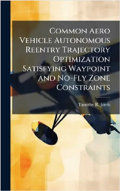 Common Aero Vehicle Autonomous Reentry Trajectory Optimization Satisfying Waypoint and No-Fly Zone Constraints by Jorris, Timothy R.