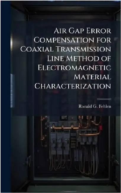 Air Gap Error Compensation for Coaxial Transmission Line Method of Electromagnetic Material Characterization by Fehlen, Ronald G.