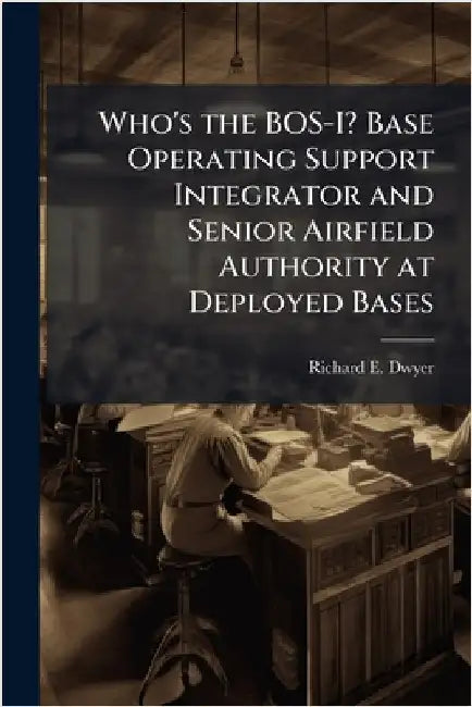 Who's the BOS-I? Base Operating Support Integrator and Senior Airfield Authority at Deployed Bases by Dwyer, Richard E.