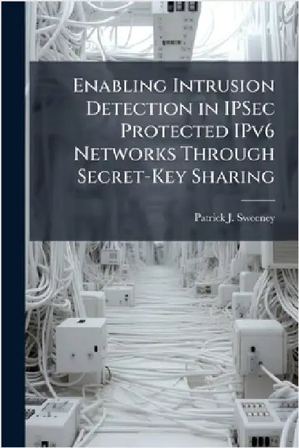 Enabling Intrusion Detection in IPSec Protected IPv6 Networks Through Secret-Key Sharing by Sweeney, Patrick J.