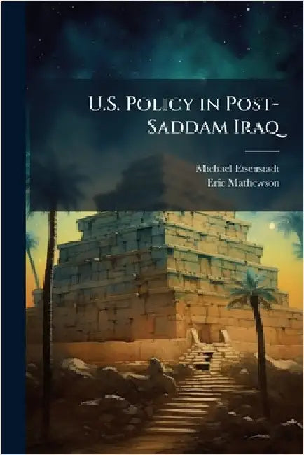 U.S. Policy in Post-Saddam Iraq by Eisenstadt, Michael