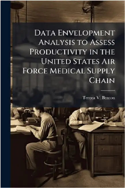 Data Envelopment Analysis to Assess Productivity in the United States Air Force Medical Supply Chain by Benton, Tereca V.