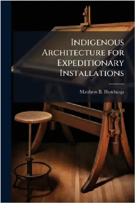 Indigenous Architecture for Expeditionary Installations by Hutchings, Matthew B.