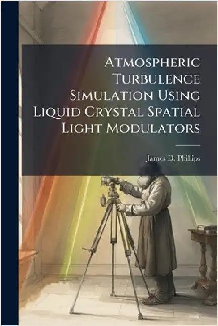 Atmospheric Turbulence Simulation Using Liquid Crystal Spatial Light Modulators by Phillips, James D.