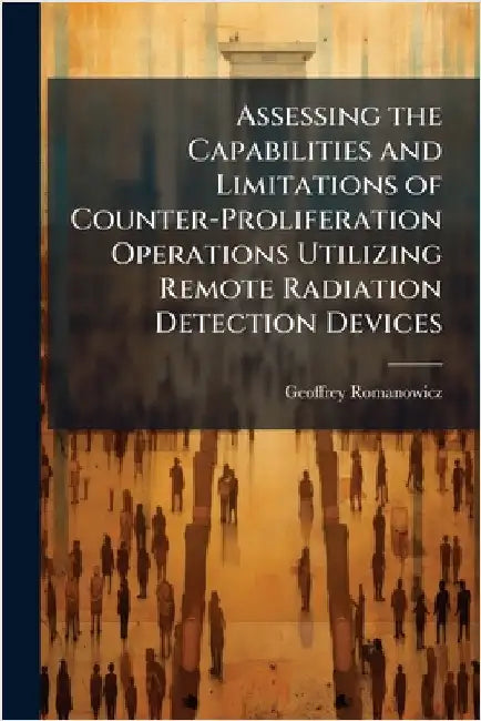 Assessing the Capabilities and Limitations of Counter-Proliferation Operations Utilizing Remote Radiation Detection Devices by Romanowicz, Geoffrey