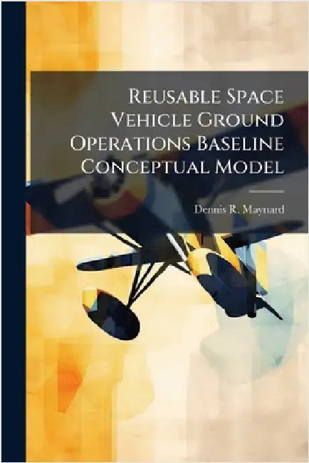 Reusable Space Vehicle Ground Operations Baseline Conceptual Model by Maynard, Dennis R.