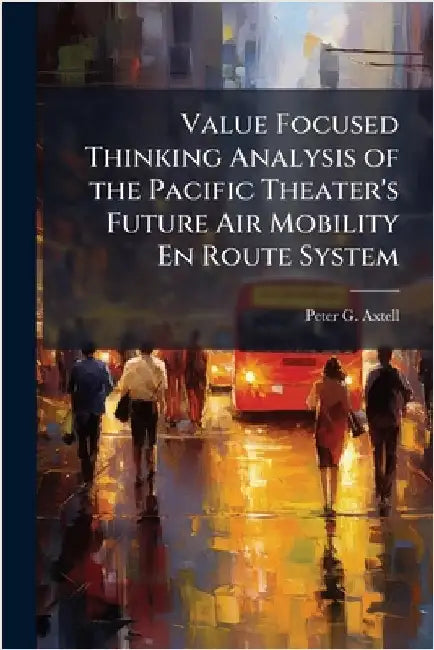 Value Focused Thinking Analysis of the Pacific Theater's Future Air Mobility En Route System by Axtell, Peter G.