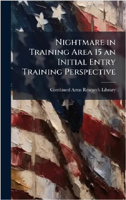Nightmare in Training Area 15 an Initial Entry Training Perspective by Combined Arms Research Library