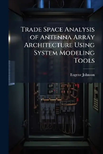 Trade Space Analysis of Antenna Array Architecture Using System Modeling Tools by Eugene Johnson