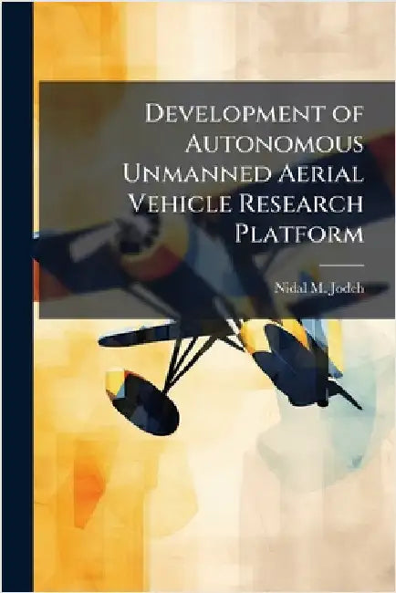 Development of Autonomous Unmanned Aerial Vehicle Research Platform by Jodeh, Nidal M.