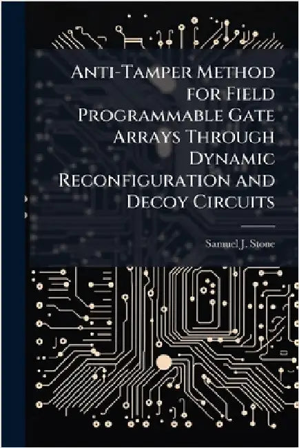 Anti-Tamper Method for Field Programmable Gate Arrays Through Dynamic Reconfiguration and Decoy Circuits by Stone, Samuel J.