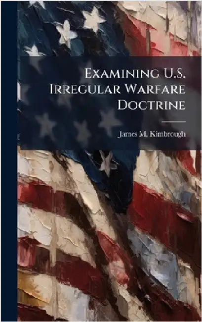 Examining U.S. Irregular Warfare Doctrine by Kimbrough, James M.