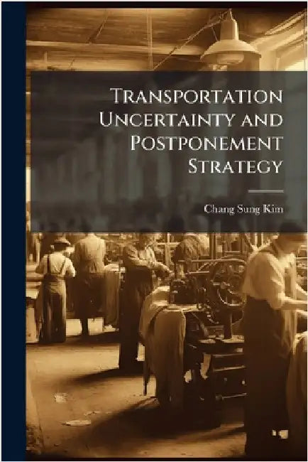 Transportation Uncertainty and Postponement Strategy by Kim, Chang-Sung