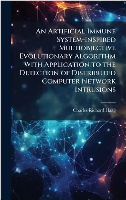 An Artificial Immune System-Inspired Multiobjective Evolutionary Algorithm With Application to the Detection of Distributed Computer Network Intrusion by Haag, Charles Richard