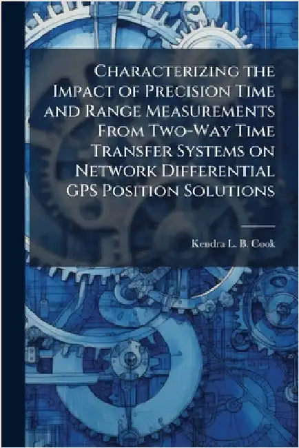 Characterizing the Impact of Precision Time and Range Measurements From Two-Way Time Transfer Systems on Network Differential GPS Position Solutions by Cook, Kendra L. B.