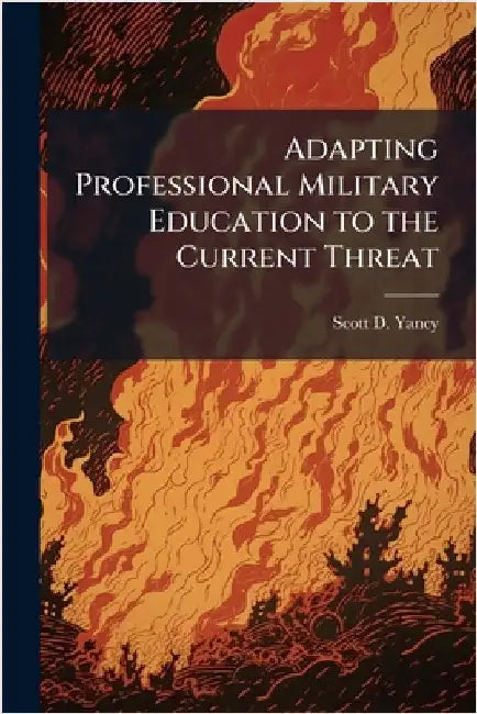Adapting Professional Military Education to the Current Threat by Yancy, Scott D.