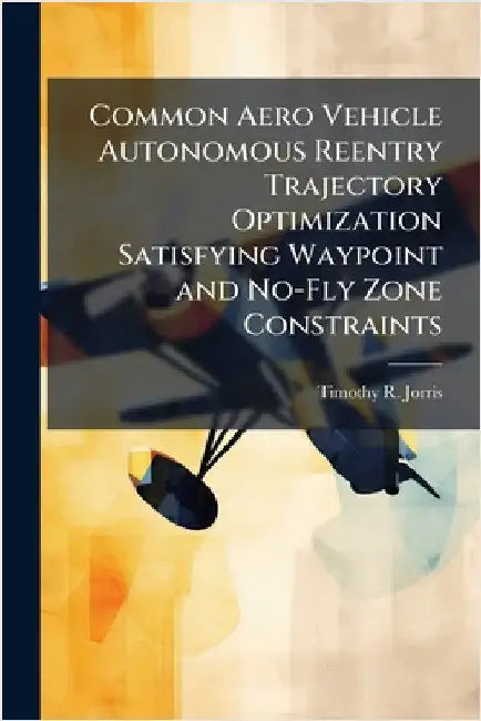 Common Aero Vehicle Autonomous Reentry Trajectory Optimization Satisfying Waypoint and No-Fly Zone Constraints by Jorris, Timothy R.