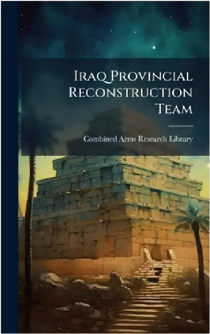 Iraq Provincial Reconstruction Team by Combined Arms Research Library