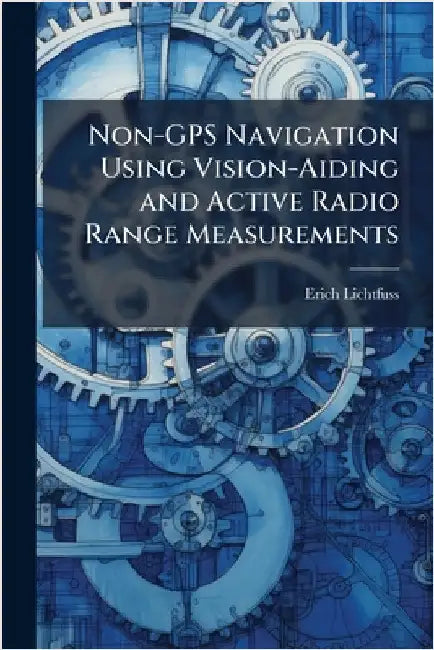Non-GPS Navigation Using Vision-Aiding and Active Radio Range Measurements by Lichtfuss, Erich