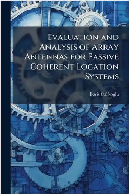 Evaluation and Analysis of Array Antennas for Passive Coherent Location Systems by Calikoglu, Baris