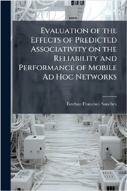 Evaluation of the Effects of Predicted Associativity on the Reliability and Performance of Mobile Ad Hoc Networks by Sanchez, Esteban Francisco