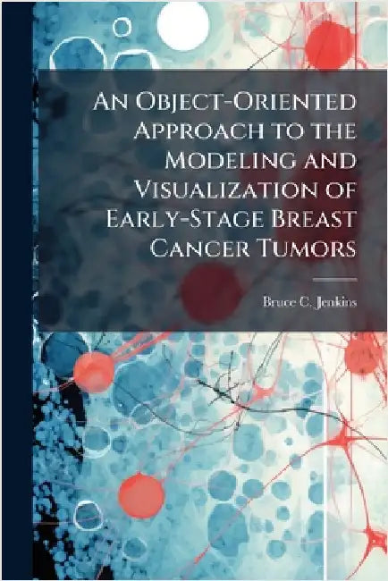 An Object-Oriented Approach to the Modeling and Visualization of Early-Stage Breast Cancer Tumors by Jenkins, Bruce C.