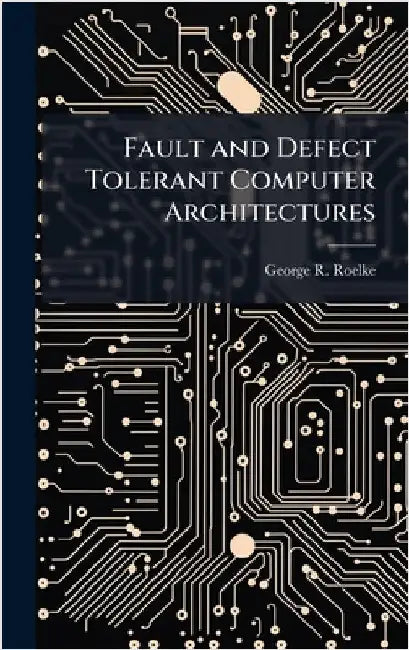 Fault and Defect Tolerant Computer Architectures by Roelke, George R.