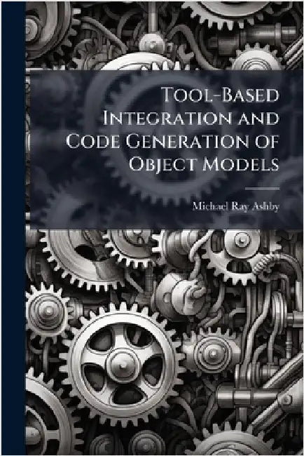 Tool-Based Integration and Code Generation of Object Models by Ashby, Michael Ray