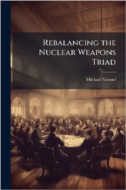 Rebalancing the Nuclear Weapons Triad by Samuel, Michael