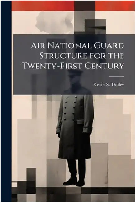 Air National Guard Structure for the Twenty-First Century by Dailey, Kevin S.