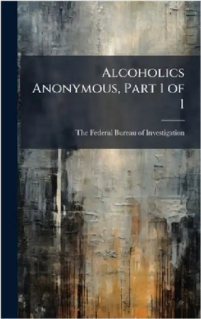 Alcoholics Anonymous, Part 1 of 1 by The Federal Bureau of Investigation (