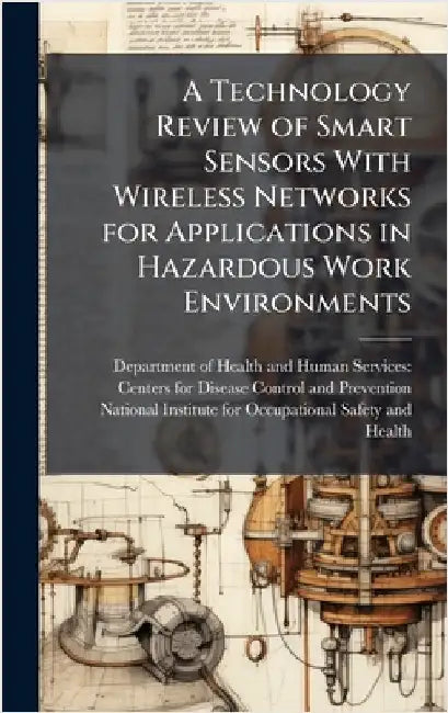A Technology Review of Smart Sensors With Wireless Networks for Applications in Hazardous Work Environments by Department of Health and Human Servic