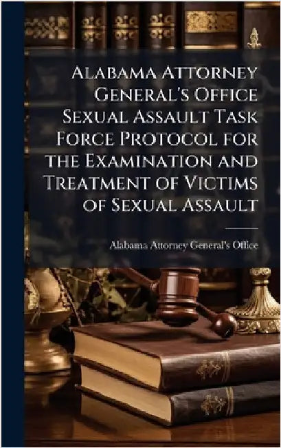 Alabama Attorney General's Office Sexual Assault Task Force Protocol for the Examination and Treatment of Victims of Sexual Assault by Alabama Attorney General's Office