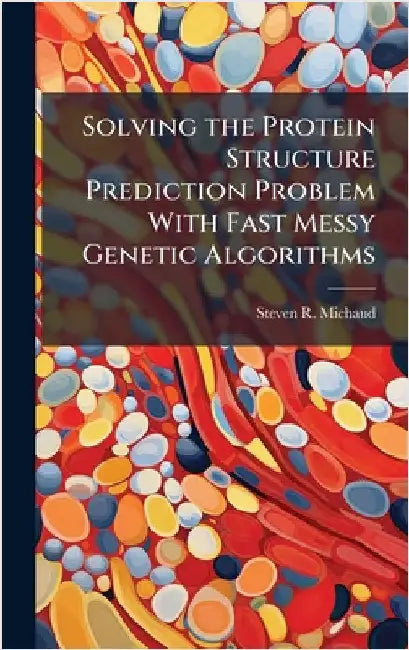 Solving the Protein Structure Prediction Problem With Fast Messy Genetic Algorithms by Michaud, Steven R.
