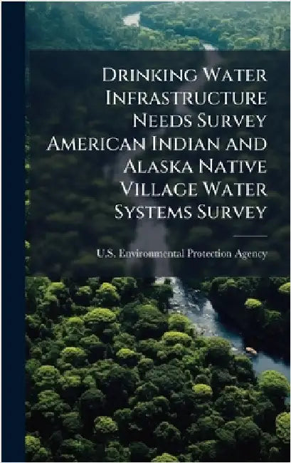Drinking Water Infrastructure Needs Survey American Indian and Alaska Native Village Water Systems Survey by U S Environmental Protection Agency