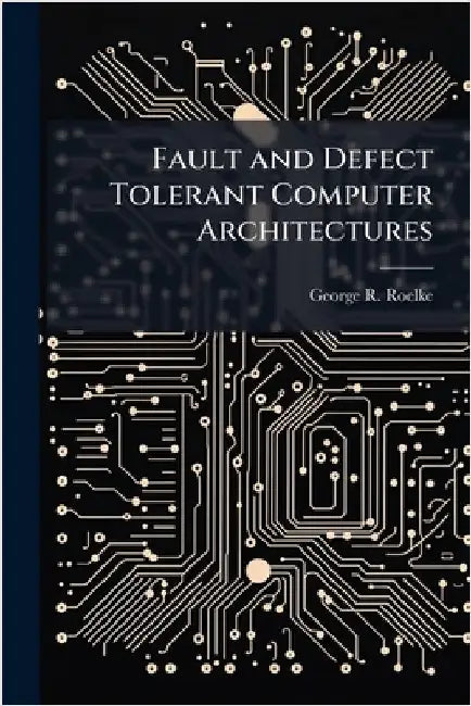 Fault and Defect Tolerant Computer Architectures by Roelke, George R.