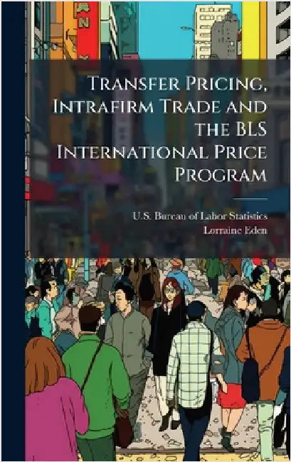 Transfer Pricing, Intrafirm Trade and the BLS International Price Program by U S Bureau of Labor Statistics