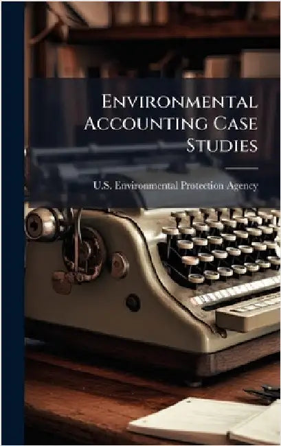 Environmental Accounting Case Studies by U S Environmental Protection Agency