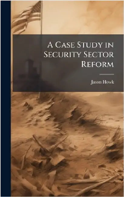 A Case Study in Security Sector Reform by Howk, Jason
