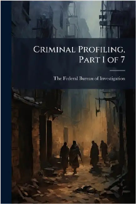 Criminal Profiling, Part 1 of 7 by The Federal Bureau of Investigation (