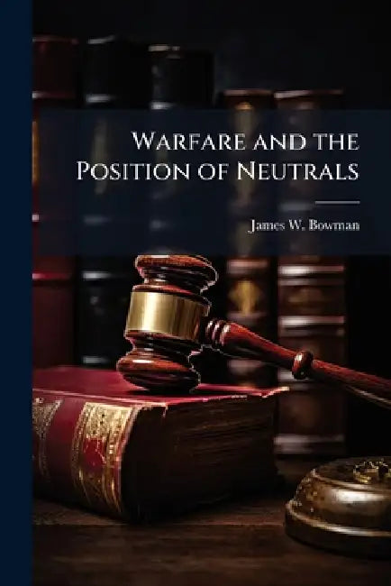 Warfare and the Position of Neutrals by James W. Bowman