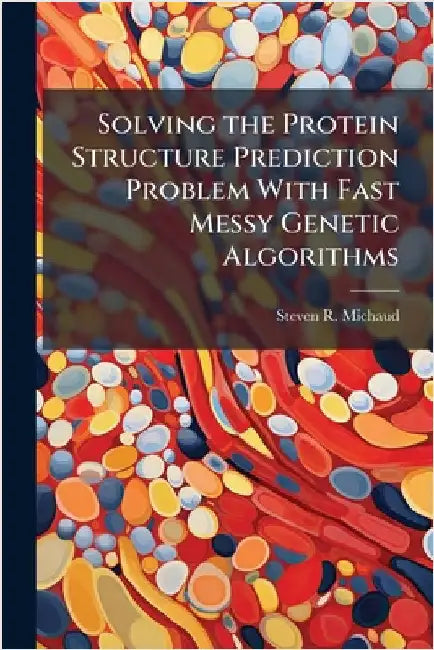Solving the Protein Structure Prediction Problem With Fast Messy Genetic Algorithms by Michaud, Steven R.