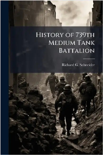 History of 739th Medium Tank Battalion by Schneider, Richard G.