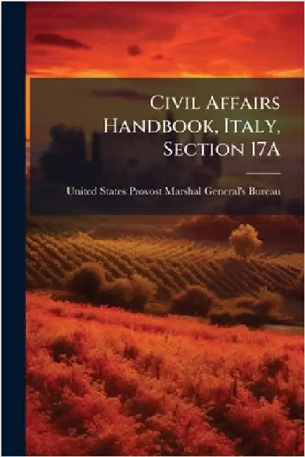 Civil Affairs Handbook, Italy, Section 17A by United States Provost Marshal General