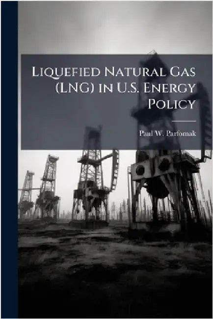 Liquefied Natural Gas (LNG) in U.S. Energy Policy by Parfomak, Paul W.