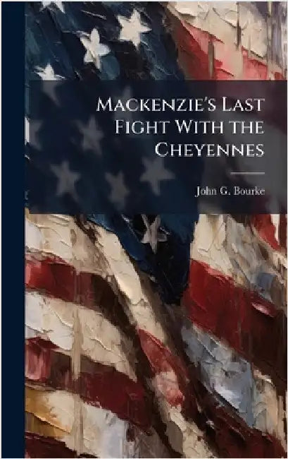 Mackenzie's Last Fight With the Cheyennes by Bourke, John G.