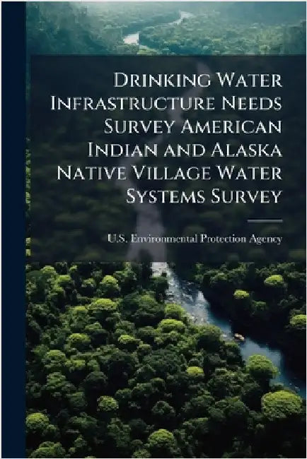 Drinking Water Infrastructure Needs Survey American Indian and Alaska Native Village Water Systems Survey by U S Environmental Protection Agency