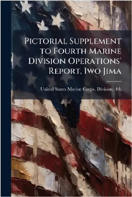 Pictorial Supplement to Fourth Marine Division Operations' Report, Iwo Jima by United States Marine Corps Division
