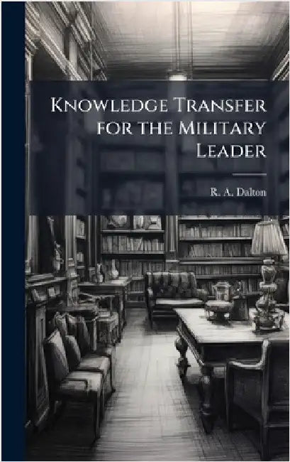 Knowledge Transfer for the Military Leader by Dalton, R. A.